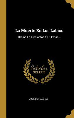 La Muerte En Los Labios: Drama En Tres Actos Y En Prosa... by Jose Echegaray