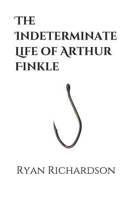 The Indeterminate Life of Arthur Finkle by Ryan Richardson