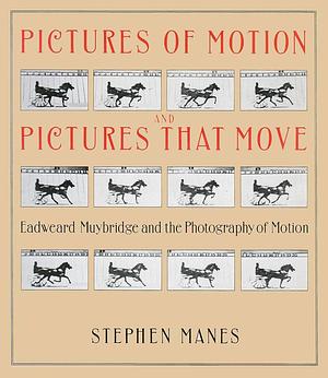 Pictures of Motion and Pictures that Move: Eadweard Muybridge and the Photography of Motion by Stephen Manes