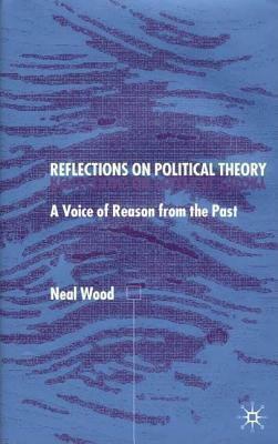 Reflections on Political Theory: A Voice of Reason from the Past by Neal Wood