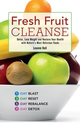 Fresh Fruit Cleanse: Detox, Lose Weight and Restore Your Health with Nature's Most Delicious Foods by Leanne Hall