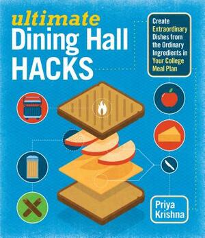Ultimate Dining Hall Hacks: Create Extraordinary Dishes from the Ordinary Ingredients in Your College Meal Plan by Priya Krishna
