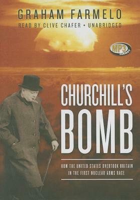 Churchill's Bomb: How the United States Overtook Britain in the First Nuclear Arms Race by Graham Farmelo