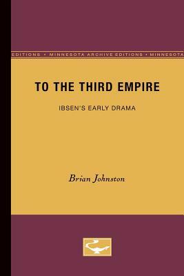 To the Third Empire, Volume 4: Ibsen's Early Drama by Brian Johnston