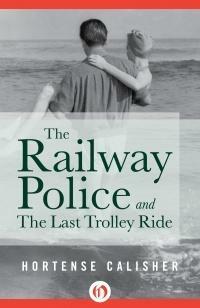 The Railway Police and The Last Trolley Ride by Hortense Calisher