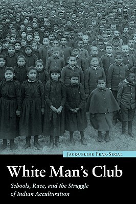 White Man's Club: Schools, Race, and the Struggle of Indian Acculturation by Jacqueline Fear-Segal