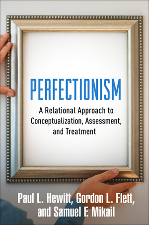 Perfectionism: A Relational Approach to Conceptualization, Assessment, and Treatment by Paul L. Hewitt, Gordon L. Flett, Samuel F. Mikail