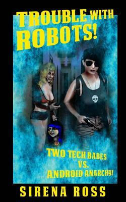 Trouble with Robots: Two Hot Techs Battle Android Anarchy by Sirena Ross