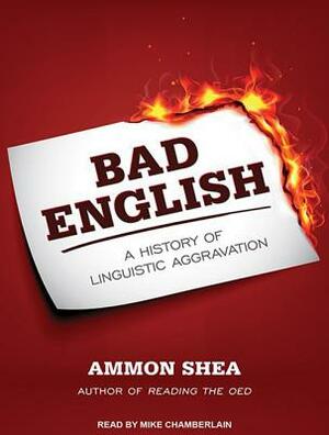 Bad English: A History of Linguistic Aggravation by Ammon Shea