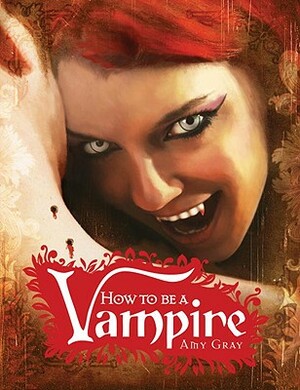 How to Be a Vampire: A Fangs-On Guide for the Newly Undead by Amy Gray