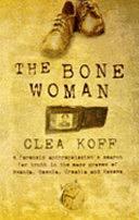 The Bone Woman: A Forensic Anthropologist's Search for Truth in the Mass Graves of Rwanda, Bosnia, Croatia, and Kosovo by Clea Koff