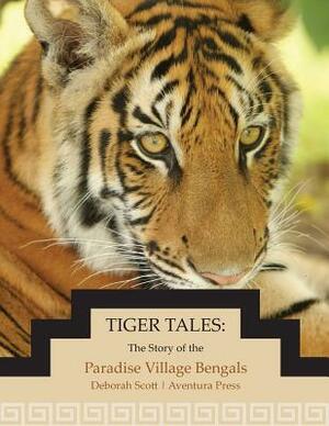 Tiger Tales: The Story of the Paradise Village Bengals by Deborah Scott