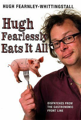 Hugh Fearlessly Eats It All: Dispatches from the Gastronomic Frontline by Hugh Fearnley-Whittingstall