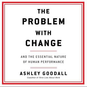 The Problem with Change: And the Essential Nature of Human Performance by Ashley Goodall