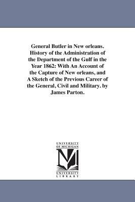 General Butler in New orleans. History of the Administration of the Department of the Gulf in the Year 1862: With An Account of the Capture of New orl by James Parton