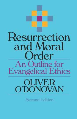 Resurrection and Moral Order: An Outline for Evangelical Ethics by Joan O'Donovan, Oliver O'Donovan