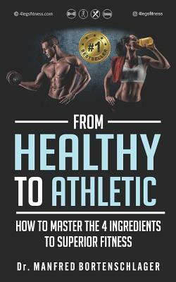 From Healthy to Athletic: How to Master the 4 Ingredients to Superior Fitness by Manfred Bortenschlager