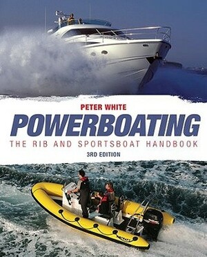 Powerboating: The Rib and Sportsboat Handbook: Handling Ribs & Sportsboats by Peter White