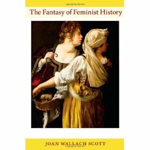 The Fantasy of Feminist History by Joan Wallach Scott