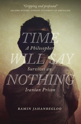 Time Will Say Nothing: A Philosopher Survives an Iranian Prison by Ramin Jahanbegloo