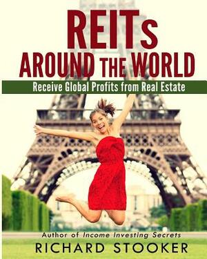 Reits Around the World: Your Guide to Real Estate Investment Trusts in Nearly 40 Countries for Inflation Protection, Currency Hedging, Risk Ma by Richard Stooker