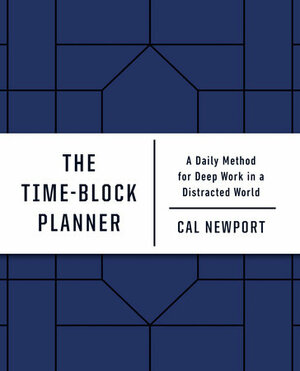 The Time-Block Planner: A Daily Method for Deep Work in a Distracted World by Cal Newport