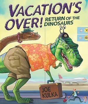 Vacation's Over!: Return of the Dinosaurs by Joe Kulka