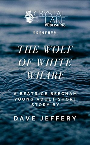 The Wolf of White Wharf: A Beatrice Beecham Young Adult Short Story by Dave Jeffery