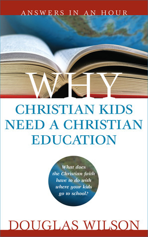 Why Christian Kids Need A Christian Education by Douglas Wilson