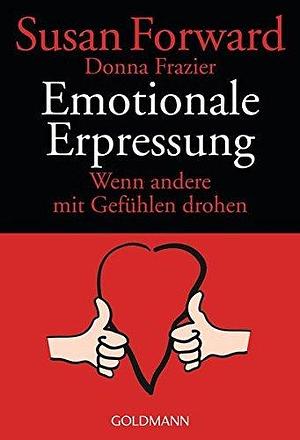 Emotionale Erpressung. Wenn andere mit Gefühlen drohen. by Donna Frazier, Susan Forward, Susan Forward