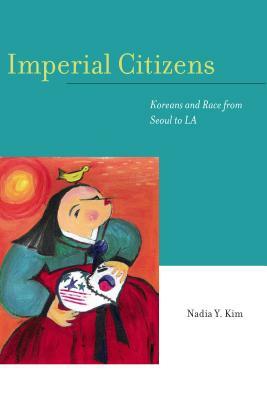 Imperial Citizens: Koreans and Race from Seoul to La by Nadia Y. Kim