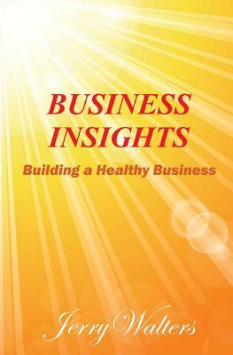 Business Insights: Building a Healthy Business by Jerry Walters