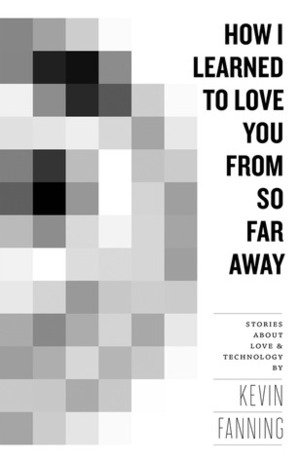 How I Learned To Love You From So Far Away by Kevin Fanning
