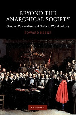 Beyond the Anarchical Society: Grotius, Colonialism and Order in World Politics by Edward Keene