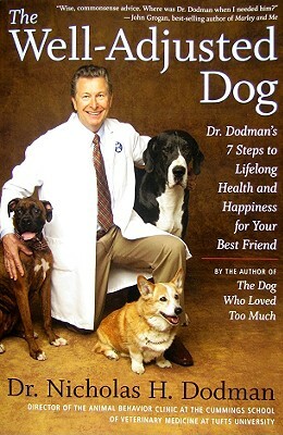 The Well-Adjusted Dog: Dr. Dodman's 7 Steps to Lifelong Health and Happiness for Your Bestfriend by Nicholas H. Dodman