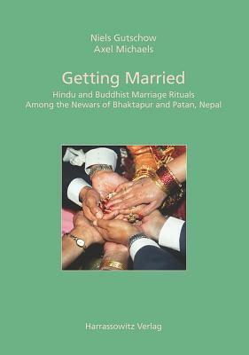 Getting Married: Hindu and Buddhist Marriage Rituals Among the Newars of Bhaktapur and Patan, Nepal by Axel Michaels, Niels Gutschow