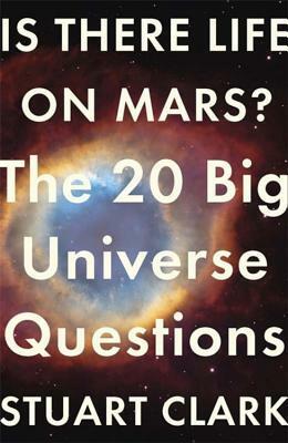 Is There Life On Mars? The 20 Big Universe Questions by Stuart Clark