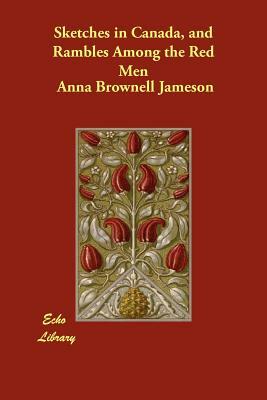 Sketches in Canada, and Rambles Among the Red Men by Anna Brownell Jameson