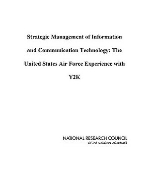 Strategic Management of Information and Communication Technology: The United States Air Force Experience with Y2K by Computer Science and Telecommunications, Division on Engineering and Physical Sci, National Research Council