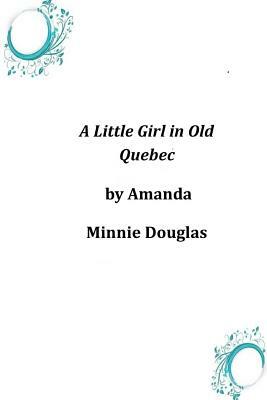 A Little Girl in Old Quebec by Amanda Minnie Douglas