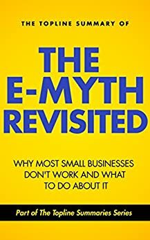 The Topline Summary of Michael E. Gerber's The E-Myth Revisted: Why Most Small Businesses Don't Work and What to do About it by Michael E. Gerber, Gareth F. Baines, Brevity Books