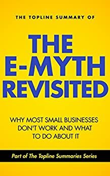 The Topline Summary of Michael E. Gerber's The E-Myth Revisted: Why Most Small Businesses Don't Work and What to do About it by Michael E. Gerber, Brevity Books, Gareth F. Baines