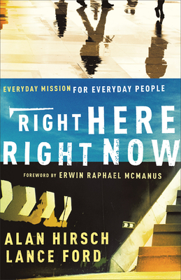 Right Here, Right Now: Everyday Mission for Everyday People by Lance Ford, Alan Hirsch