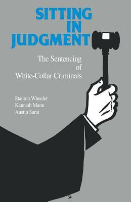 Sitting in Judgement: The Sentencing of White-Collar Criminals by Stanton Wheeler, Kenneth Mann, Austin Sarat