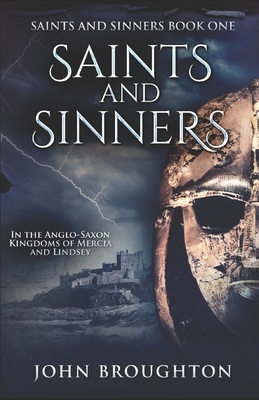 Saints And Sinners: In the Anglo-Saxon Kingdoms of Mercia and Lindsey by John Broughton