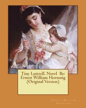 Tiny Luttrell. Novel By: Ernest William Hornung (Original Version) by Ernest William Hornung