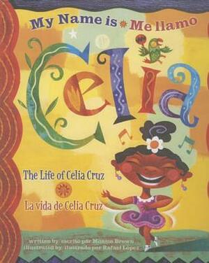 My Name Is Celia: The Life Of Celia Cruz / Me Llamo Celia: La Vida de Celia Cruz by Monica Brown, Rafael López