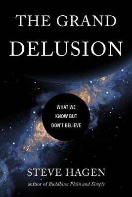 The Grand Delusion: What We Know But Don't Believe by Steve Hagen