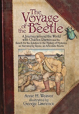 The Voyage of the Beetle: A Journey Around the World with Charles Darwin and the Search for the Solution to the Mystery of Mysteries, as Narrated by Rosie, an Articulate Beetle by Anne H. Weaver