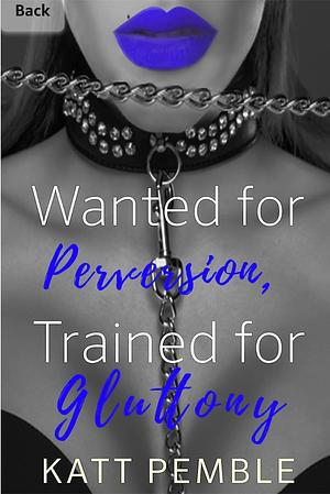 Wanted for Perversion, Trained for Gluttony by Katt Pemble